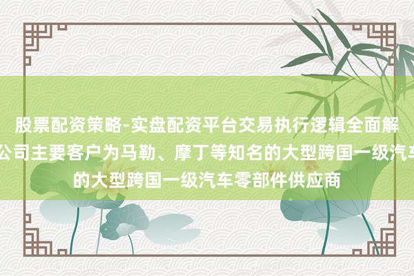 股票配资策略-实盘配资平台交易执行逻辑全面解析 众捷汽车：公司主要客户为马勒、摩丁等知名的大型跨国一级汽车零部件供应商