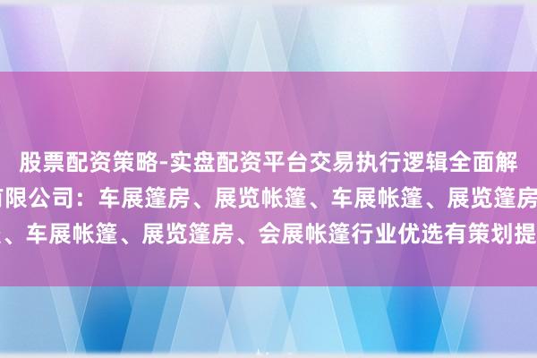 股票配资策略-实盘配资平台交易执行逻辑全面解析 常州春秋会展篷房有限公司：车展篷房、展览帐篷、车展帐篷、展览篷房、会展帐篷行业优选有策划提供商