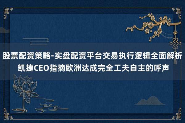 股票配资策略-实盘配资平台交易执行逻辑全面解析 凯捷CEO指摘欧洲达成完全工夫自主的呼声