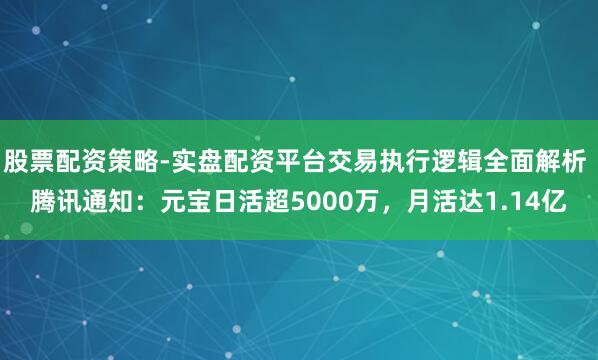 股票配资策略-实盘配资平台交易执行逻辑全面解析 腾讯通知：元宝日活超5000万，月活达1.14亿