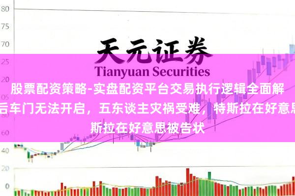 股票配资策略-实盘配资平台交易执行逻辑全面解析 碰撞后车门无法开启，五东谈主灾祸受难，特斯拉在好意思被告状
