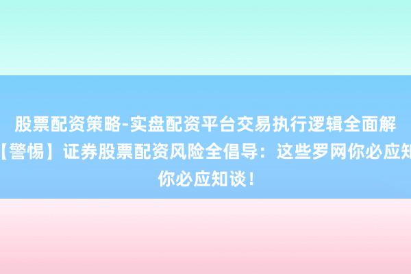 股票配资策略-实盘配资平台交易执行逻辑全面解析 【警惕】证券股票配资风险全倡导：这些罗网你必应知谈！