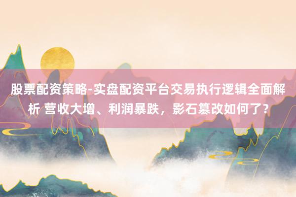 股票配资策略-实盘配资平台交易执行逻辑全面解析 营收大增、利润暴跌，影石篡改如何了？