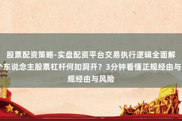 股票配资策略-实盘配资平台交易执行逻辑全面解析 个东说念主股票杠杆何如洞开？3分钟看懂正规经由与风险