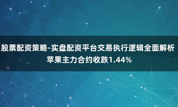 股票配资策略-实盘配资平台交易执行逻辑全面解析 苹果主力合约收跌1.44%
