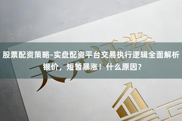 股票配资策略-实盘配资平台交易执行逻辑全面解析 银价，短暂暴涨！什么原因？