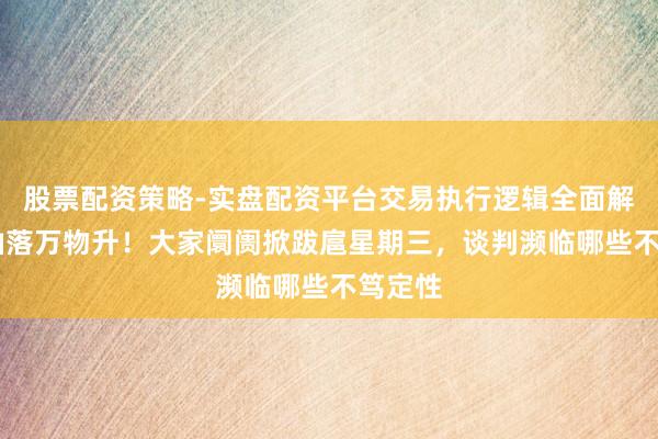 股票配资策略-实盘配资平台交易执行逻辑全面解析 原油落万物升！大家阛阓掀跋扈星期三，谈判濒临哪些不笃定性