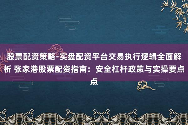 股票配资策略-实盘配资平台交易执行逻辑全面解析 张家港股票配资指南：安全杠杆政策与实操要点